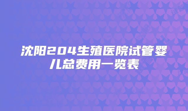 沈阳204生殖医院试管婴儿总费用一览表