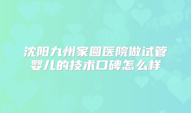 沈阳九州家圆医院做试管婴儿的技术口碑怎么样
