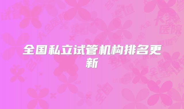 全国私立试管机构排名更新