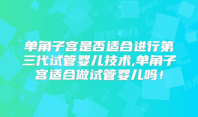 单角子宫是否适合进行第三代试管婴儿技术,单角子宫适合做试管婴儿吗！
