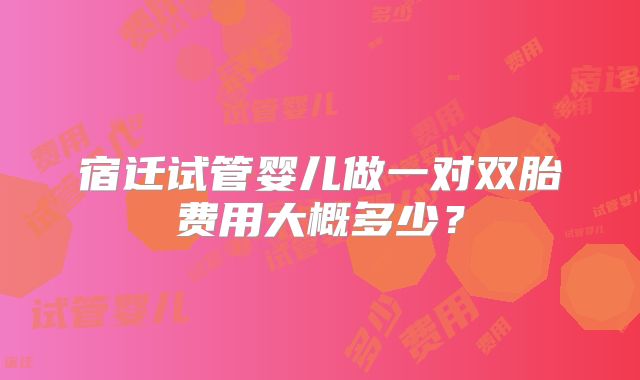 宿迁试管婴儿做一对双胎费用大概多少？