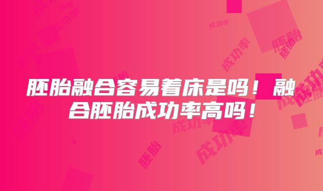 胚胎融合容易着床是吗!融合胚胎成功率高吗!