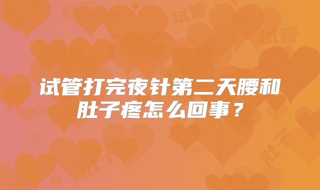 试管打完夜针第二天腰和肚子疼怎么回事？