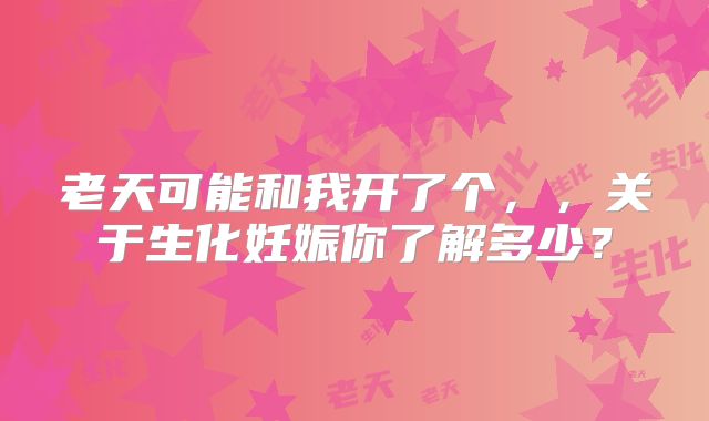 老天可能和我开了个，，关于生化妊娠你了解多少？