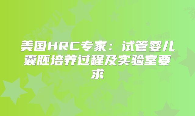 美国HRC专家：试管婴儿囊胚培养过程及实验室要求