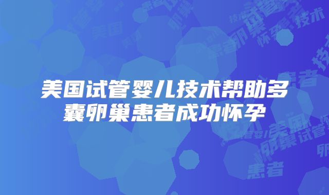 美国试管婴儿技术帮助多囊卵巢患者成功怀孕