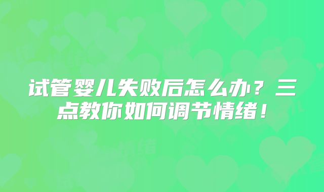 试管婴儿失败后怎么办？三点教你如何调节情绪！