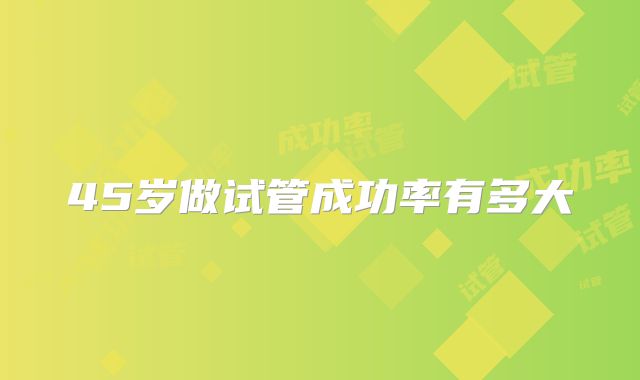 45岁做试管成功率有多大
