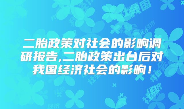 二胎政策对社会的影响调研报告,二胎政策出台后对我国经济社会的影响！