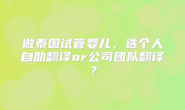 做泰国试管婴儿，选个人自助翻译or公司团队翻译？