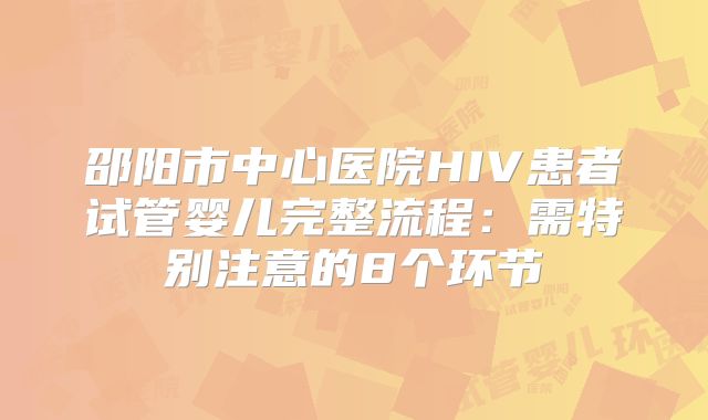 邵阳市中心医院HIV患者试管婴儿完整流程：需特别注意的8个环节