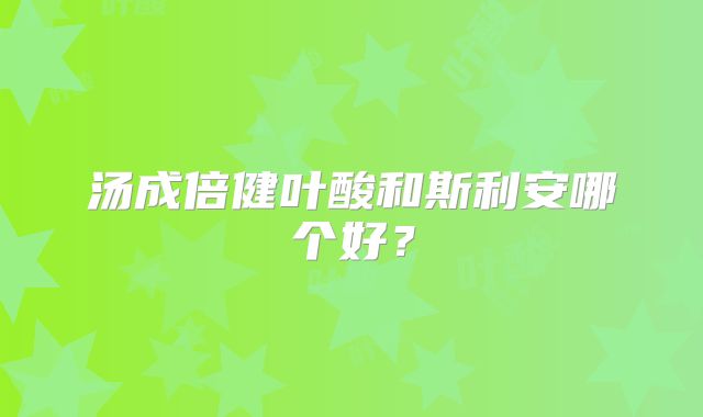 汤成倍健叶酸和斯利安哪个好？