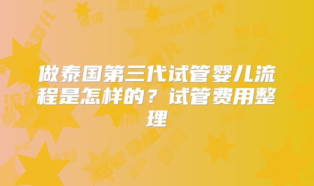做泰国第三代试管婴儿流程是怎样的?试管费用整理