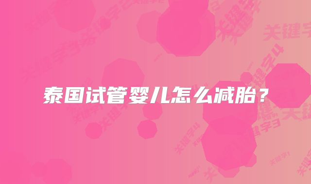 泰国试管婴儿怎么减胎?