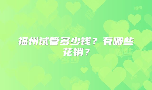 福州试管多少钱?有哪些花销?