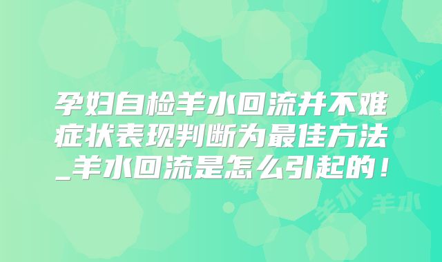 孕妇自检羊水回流并不难症状表现判断为最佳方法_羊水回流是怎么引起的!