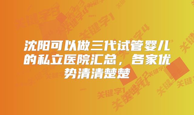 沈阳可以做三代试管婴儿的私立医院汇总,各家优势清清楚楚