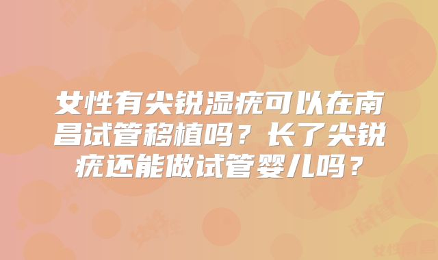 女性有尖锐湿疣可以在南昌试管移植吗？长了尖锐疣还能做试管婴儿吗？