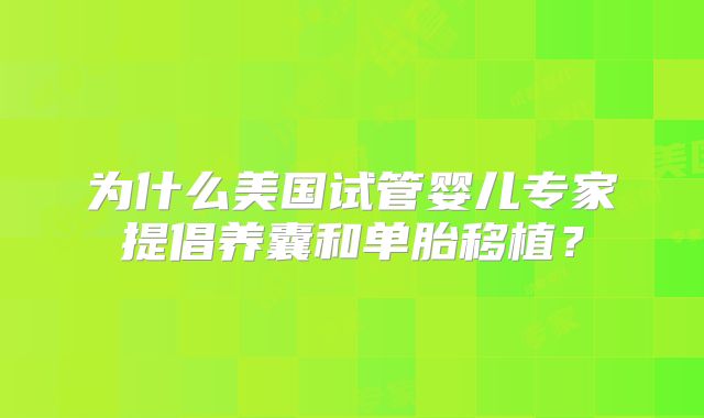 为什么美国试管婴儿专家提倡养囊和单胎移植？
