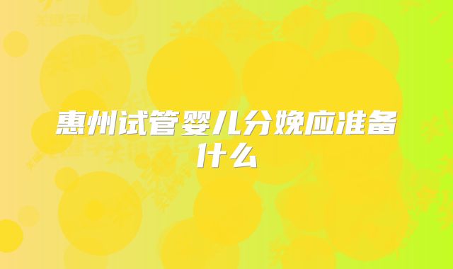 惠州试管婴儿分娩应准备什么