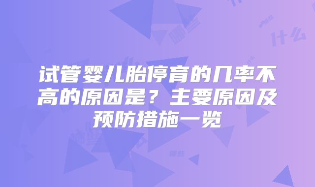试管婴儿胎停育的几率不高的原因是？主要原因及预防措施一览