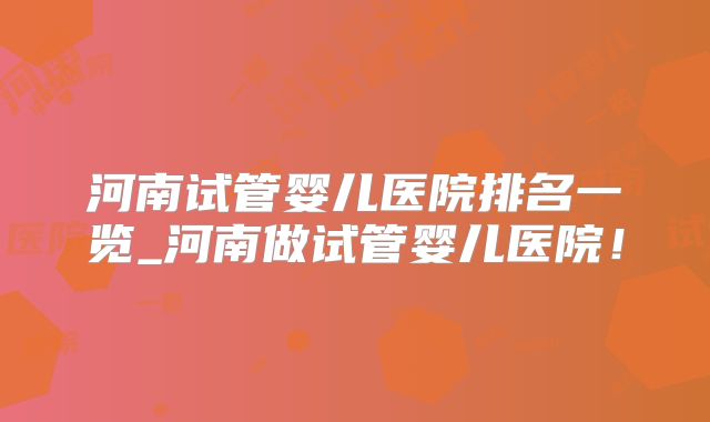 河南试管婴儿医院排名一览_河南做试管婴儿医院！