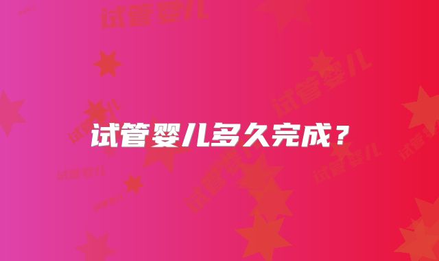 试管婴儿多久完成?