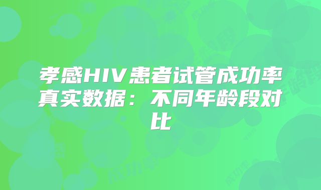 孝感HIV患者试管成功率真实数据：不同年龄段对比