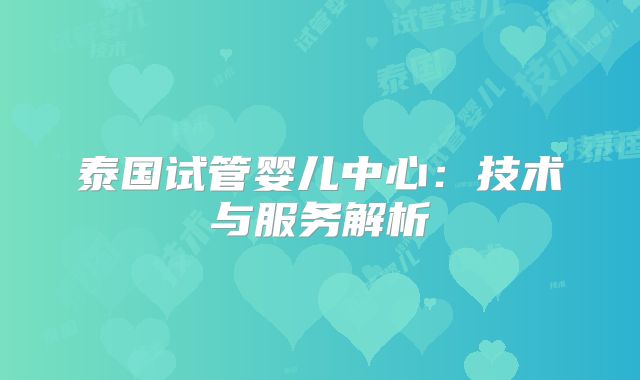 泰国试管婴儿中心：技术与服务解析