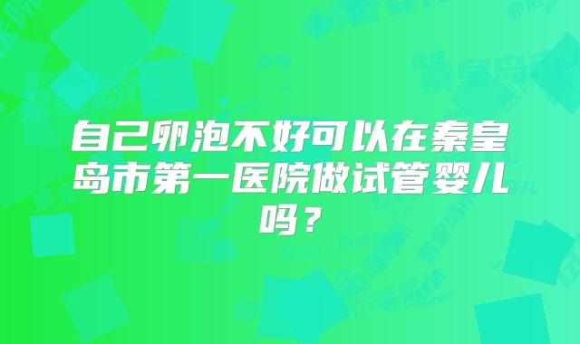 自己卵泡不好可以在秦皇岛市第一医院做试管婴儿吗？