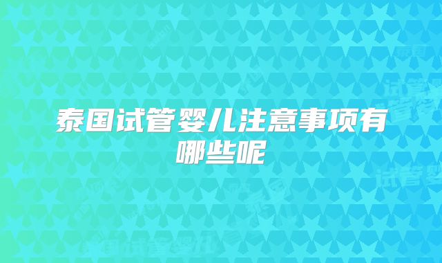 泰国试管婴儿注意事项有哪些呢