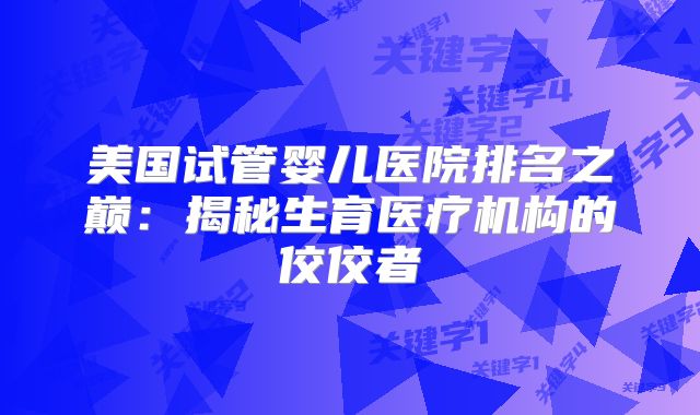 美国试管婴儿医院排名之巅：揭秘生育医疗机构的佼佼者