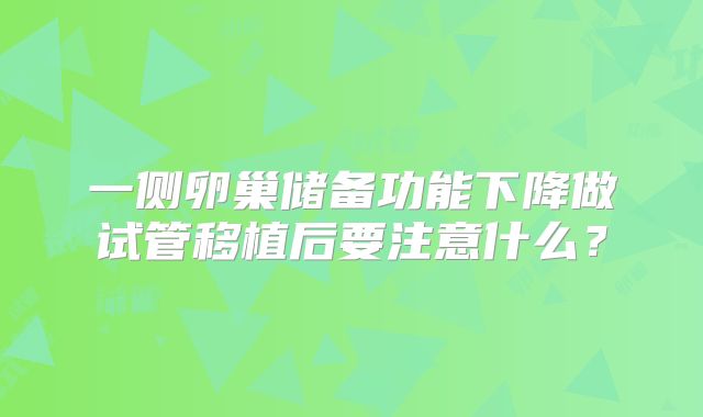一侧卵巢储备功能下降做试管移植后要注意什么?