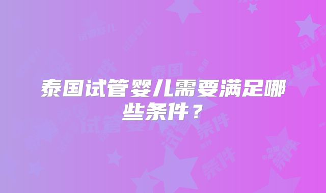 泰国试管婴儿需要满足哪些条件？