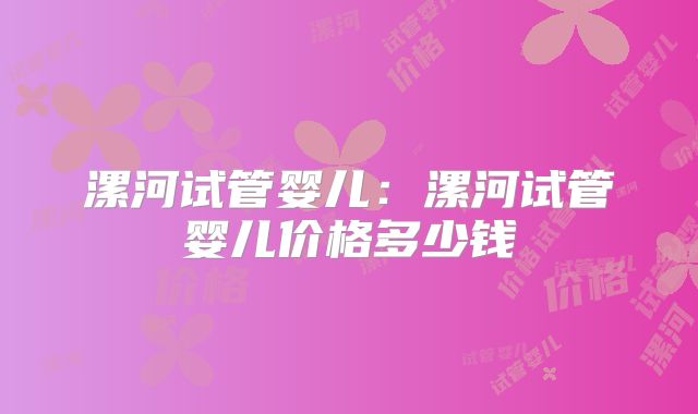 漯河试管婴儿：漯河试管婴儿价格多少钱