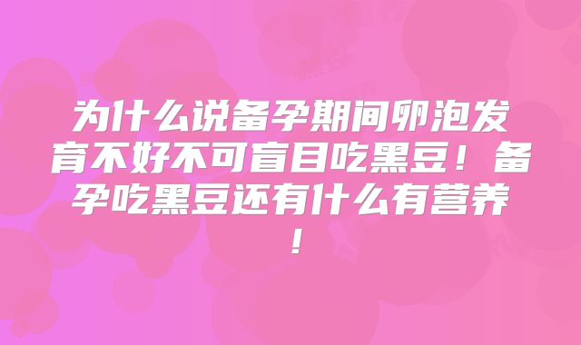为什么说备孕期间卵泡发育不好不可盲目吃黑豆!备孕吃黑豆还有什么有营养!