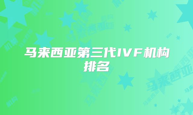 马来西亚第三代IVF机构排名