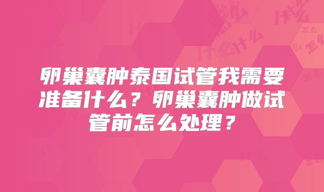 卵巢囊肿泰国试管我需要准备什么？卵巢囊肿做试管前怎么处理？