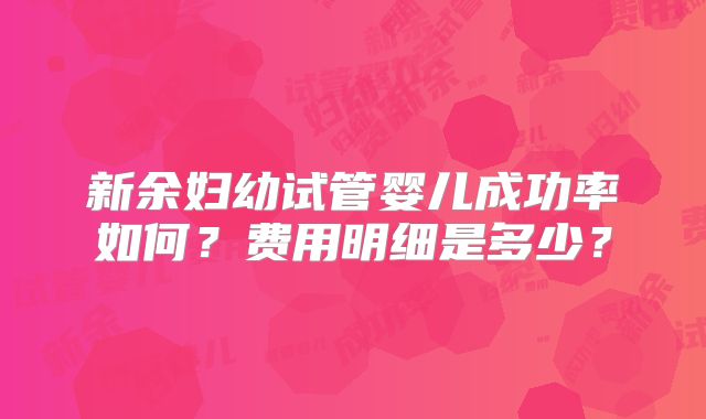 新余妇幼试管婴儿成功率如何？费用明细是多少？