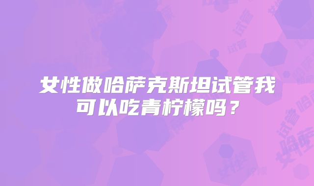 女性做哈萨克斯坦试管我可以吃青柠檬吗？