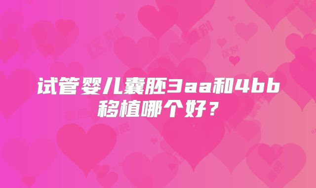 试管婴儿囊胚3aa和4bb移植哪个好？