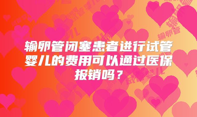输卵管闭塞患者进行试管婴儿的费用可以通过医保报销吗？
