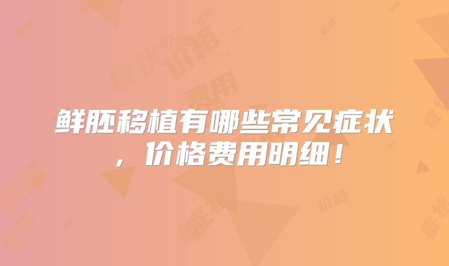 鲜胚移植有哪些常见症状,价格费用明细!