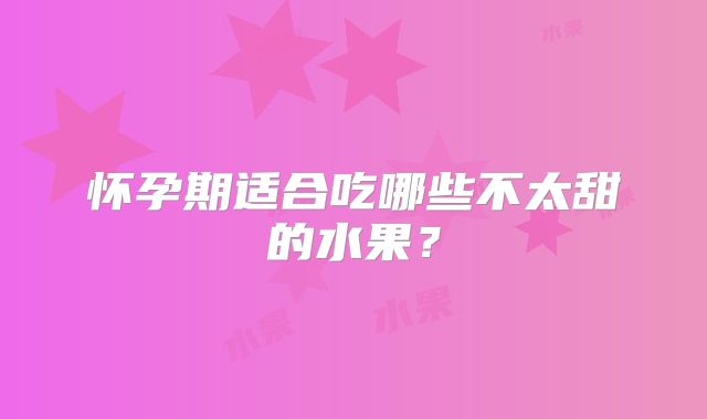 怀孕期适合吃哪些不太甜的水果?