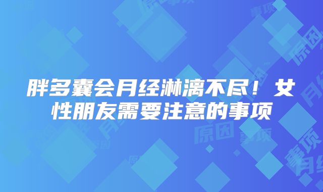 胖多囊会月经淋漓不尽！女性朋友需要注意的事项