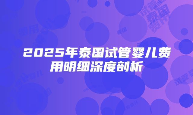 2025年泰国试管婴儿费用明细深度剖析