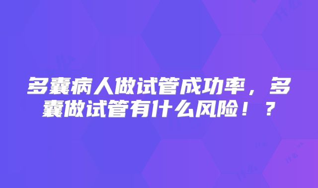 多囊病人做试管成功率,多囊做试管有什么风险!?