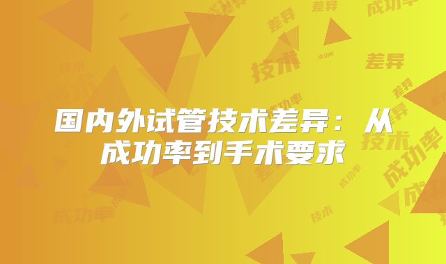 国内外试管技术差异:从成功率到手术要求