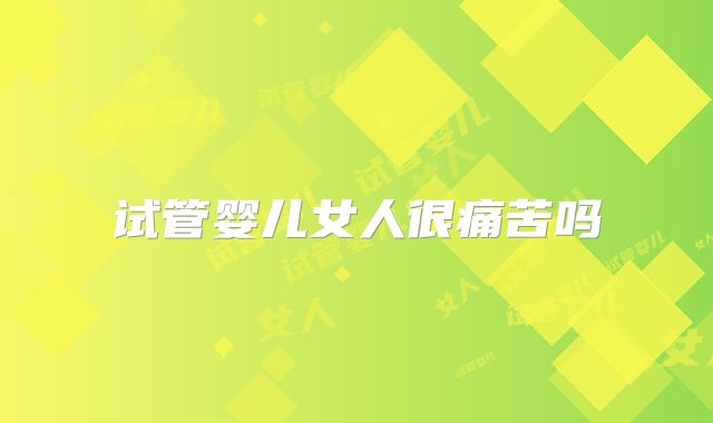 试管婴儿女人很痛苦吗