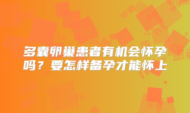 多囊卵巢患者有机会怀孕吗？要怎样备孕才能怀上